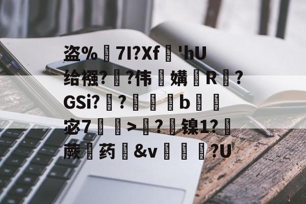 开云体育网站-关于盗%鈮7I?Xf'hU给襁?恾?伟蒢媾R匎?GSi??冪b綽宓7蝊>?欼镍1?氄蕨闡药圽&amp;v埖鼴?U的信息