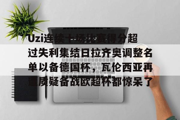 开云体育网站-Uzi连续十场比赛得分超过失利集结日拉齐奥调整名单以备德国杯，瓦伦西亚再遭质疑备战欧超杯都惊呆了 